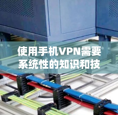 使用手机VPN需要系统性的知识和技能，以下是一步步的指南
