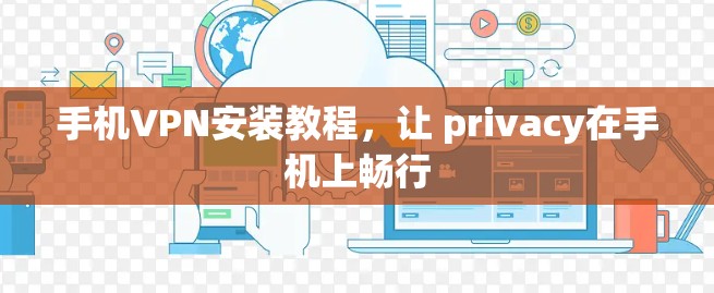 手机VPN安装教程,让 privacy在手机上畅行 手机VPN安装教程,让 privacy在手机上畅行