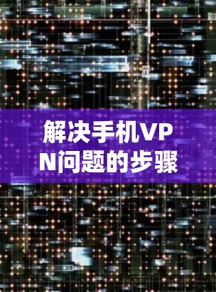 解决手机VPN问题的步骤如下