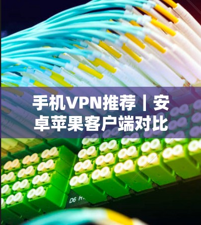 手机VPN推荐|安卓苹果客户端对比 手机VPN推荐|安卓苹果客户端对比