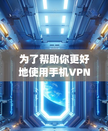 为了帮助你更好地使用手机VPN，以下是一个Step-by-Step指南，涵盖主要步骤和注意事项