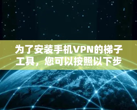 为了安装手机VPN的梯子工具，您可以按照以下步骤进行