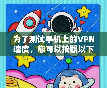 为了测试手机上的VPN速度,您可以按照以下步骤操作 为了测试手机上的VPN速度,您可以按照以下步骤操作