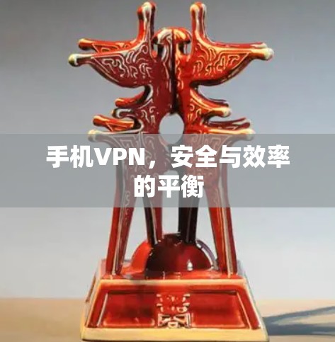 手机VPN,安全与效率的平衡 手机VPN,安全与效率的平衡