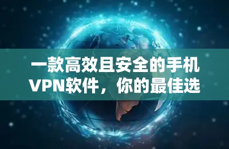 一款高效且安全的手机VPN软件,你的最佳选择 一款高效且安全的手机VPN软件,你的最佳选择