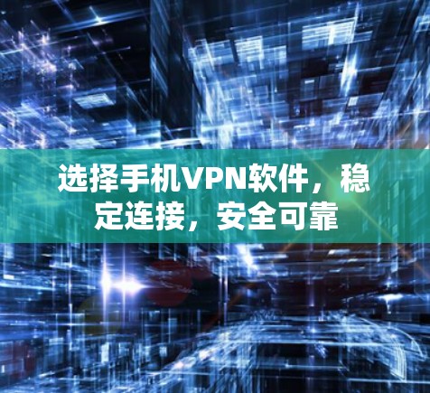 选择手机VPN软件,稳定连接,安全可靠 选择手机VPN软件,稳定连接,安全可靠