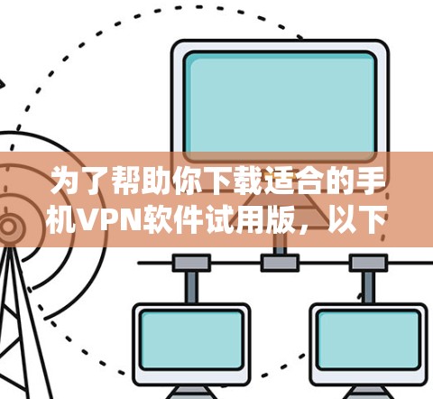为了帮助你下载适合的手机VPN软件试用版，以下是一些系统性的推荐步骤