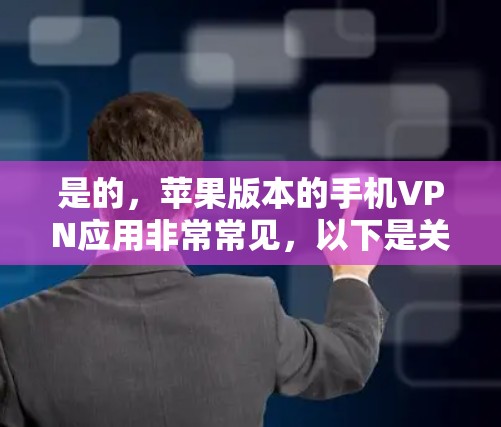 是的,苹果版本的手机VPN应用非常常见,以下是关于苹果上架的VPN应用 是的,苹果版本的手机VPN应用非常常见,以下是关于苹果上架的VPN应用