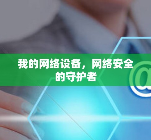 我的网络设备,网络安全的守护者 我的网络设备,网络安全的守护者