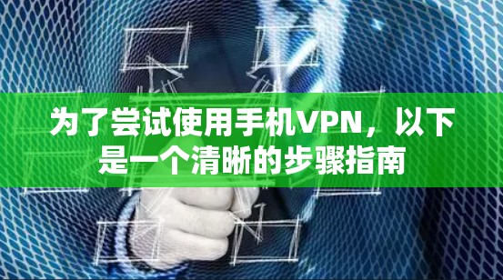 为了尝试使用手机VPN,以下是一个清晰的步骤指南 为了尝试使用手机VPN,以下是一个清晰的步骤指南