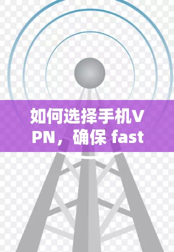 如何选择手机VPN，确保 fastest connection