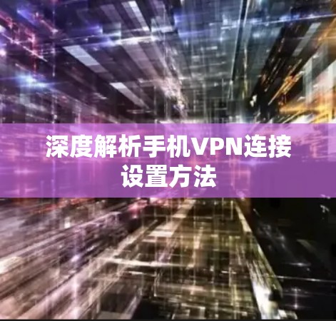 深度解析手机VPN连接设置方法