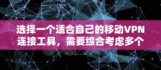 选择一个适合自己的移动VPN连接工具,需要综合考虑多个因素,包括协议类型、加密参数、计算资源、应用的安全性、用户的安全密码设置以及如何管理应用等。以下是一些综合考虑的因素和建议 选择一个适合自己的移动VPN连接工具,需要综合考虑多个因素,包括协议类型、加密参数、计算资源、应用的安全性、用户的安全密码设置以及如何管理应用等。以下是一些综合考虑的因素和建议