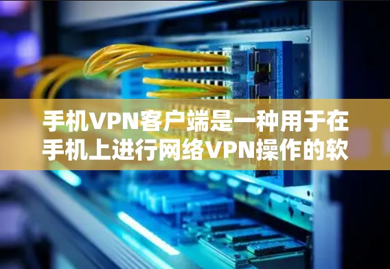 手机VPN客户端是一种用于在手机上进行网络VPN操作的软件工具。这些客户端通常提供多种VPN服务,如VPN、加密通信、在线聊天等,让用户可以在手机上进行远程访问、加密文件、在线支付等 手机VPN客户端是一种用于在手机上进行网络VPN操作的软件工具。这些客户端通常提供多种VPN服务,如VPN、加密通信、在线聊天等,让用户可以在手机上进行远程访问、加密文件、在线支付等