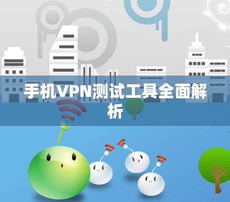手机VPN测试工具全面解析 手机VPN测试工具全面解析