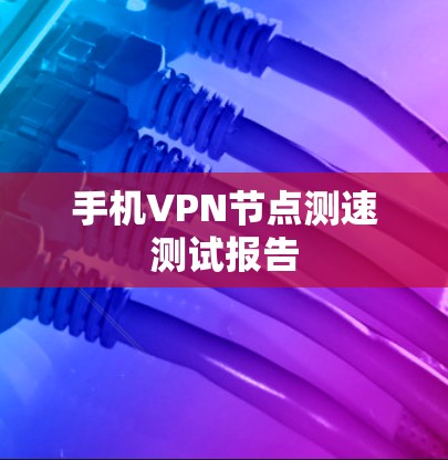 手机VPN节点测速测试报告