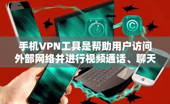手机VPN工具是帮助用户访问外部网络并进行视频通话、聊天、在线游戏等的工具。以下是一些推荐的手机VPN软件，供你选择