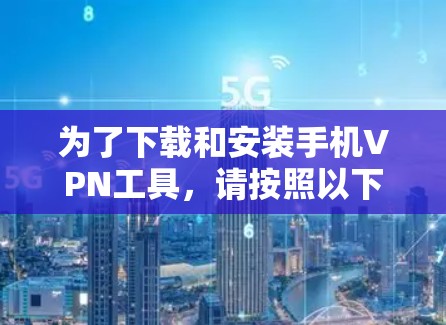 为了下载和安装手机VPN工具，请按照以下步骤操作
