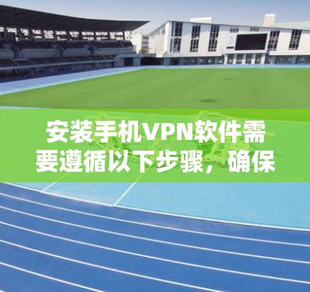 安装手机VPN软件需要遵循以下步骤,确保安全和流畅 安装手机VPN软件需要遵循以下步骤,确保安全和流畅