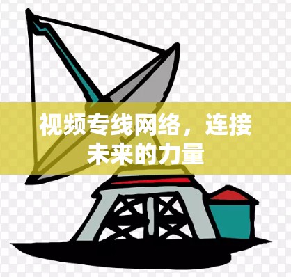 视频专线网络,连接未来的力量 视频专线网络,连接未来的力量
