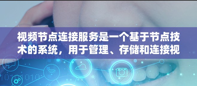 视频节点连接服务是一个基于节点技术的系统,用于管理、存储和连接视频内容。以下是对该服务的详细分析 视频节点连接服务是一个基于节点技术的系统,用于管理、存储和连接视频内容。以下是对该服务的详细分析