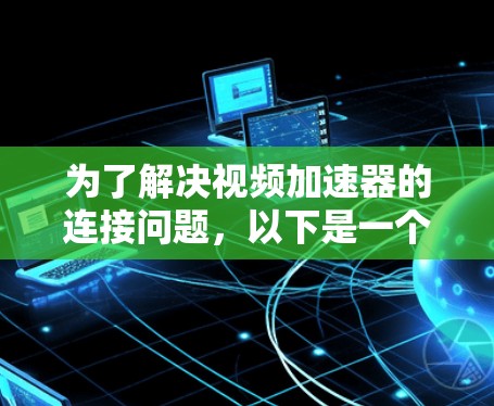 为了解决视频加速器的连接问题,以下是一个详细的连接方案 为了解决视频加速器的连接问题,以下是一个详细的连接方案