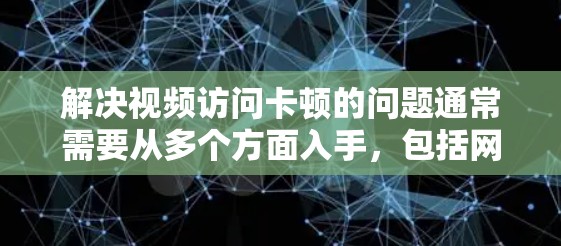 解决视频访问卡顿的问题通常需要从多个方面入手，包括网络、硬件和软件的检查和调整。以下是一些常见且有效的解决方法