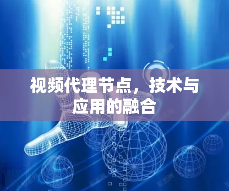 视频代理节点,技术与应用的融合