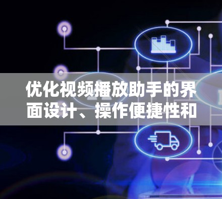 优化视频播放助手的界面设计、操作便捷性和用户体验是关键。以下是一些具体的优化建议