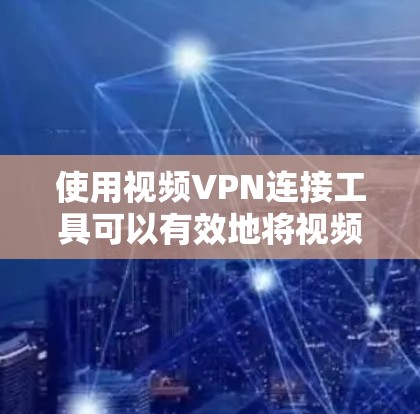 使用视频VPN连接工具可以有效地将视频内容直接连接到本地设备，从而提供安全和便捷的观看体验。以下是一个逐步指南，帮助您使用视频VPN连接工具