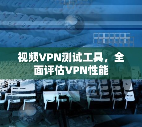 视频VPN测试工具,全面评估VPN性能