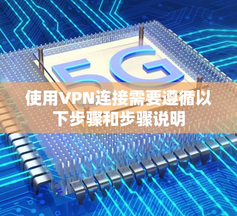 使用VPN连接需要遵循以下步骤和步骤说明 使用VPN连接需要遵循以下步骤和步骤说明