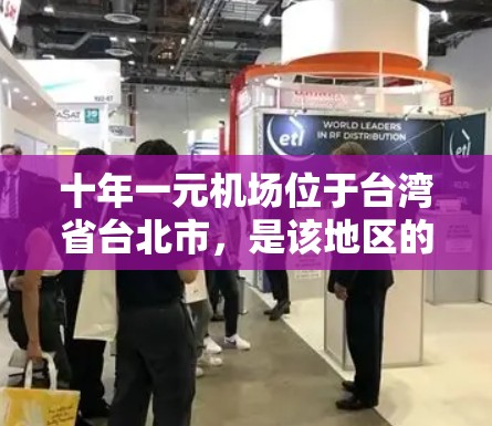 十年一元机场位于台湾省台北市，是该地区的重要机场之一。以下是对这个机场的详细介绍