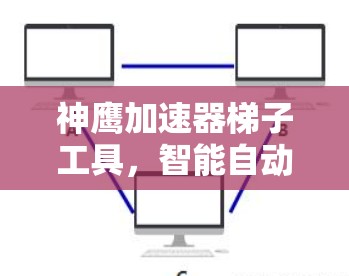 神鹰加速器梯子工具,智能自动化解决方案