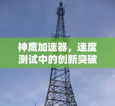 神鹰加速器,速度测试中的创新突破 神鹰加速器,速度测试中的创新突破