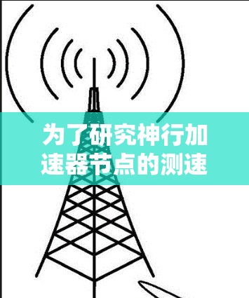 为了研究神行加速器节点的测速问题,我们可以从以下几个方面进行深入探讨
