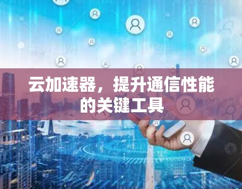 云加速器，提升通信性能的关键工具