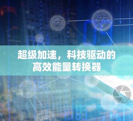 超级加速,科技驱动的高效能量转换器