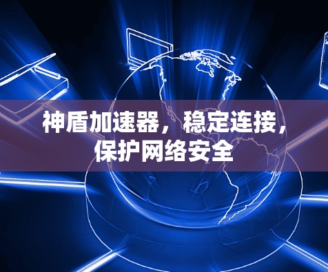 神盾加速器,稳定连接,保护网络安全