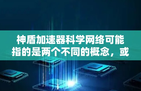 神盾加速器科学网络可能指的是两个不同的概念,或者是某种特定领域的概念。以下是对这两个部分的解释