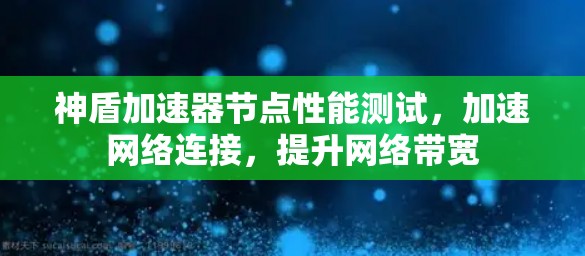 神盾加速器节点性能测试，加速网络连接，提升网络带宽