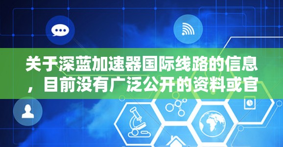 关于深蓝加速器国际线路的信息,目前没有广泛公开的资料或官方支持。建议您通过以下途径查找相关信息