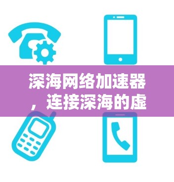 深海网络加速器,连接深海的虚拟桥梁