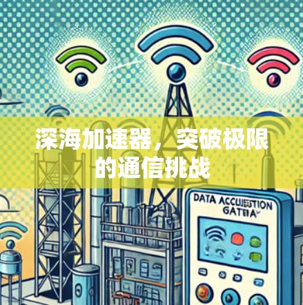 深海加速器,突破极限的通信挑战 深海加速器,突破极限的通信挑战