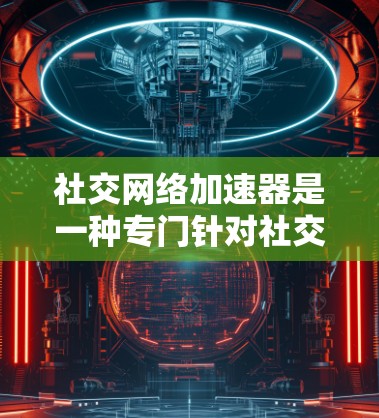 社交网络加速器是一种专门针对社交网络优化工具,旨在减少网络延迟,提升使用体验。以下是对该工具的详细分析和建议 社交网络加速器是一种专门针对社交网络优化工具,旨在减少网络延迟,提升使用体验。以下是对该工具的详细分析和建议
