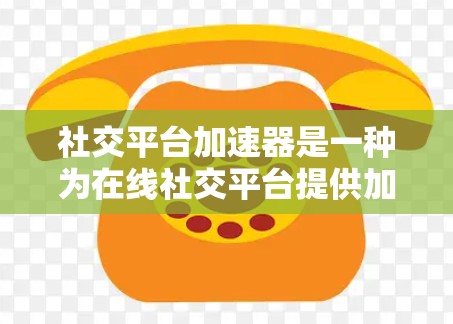 社交平台加速器是一种为在线社交平台提供加速功能的工具，旨在帮助用户更快地访问这些平台，提高用户体验。以下是关于社交平台加速器的一些关键点