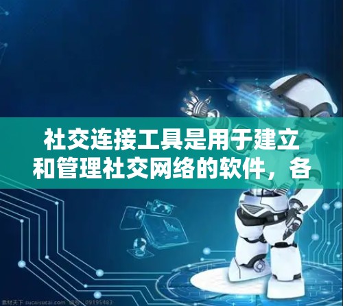 社交连接工具是用于建立和管理社交网络的软件,各有其特点和适用场景。以下是整理后的总结 社交连接工具是用于建立和管理社交网络的软件,各有其特点和适用场景。以下是整理后的总结