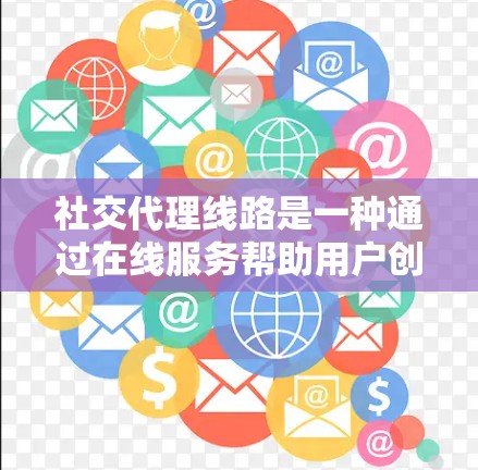 社交代理线路是一种通过在线服务帮助用户创建和管理社交账户的工具,涵盖了账户设置、权限管理、好友管理等多个功能。以下是关于社交代理线路的详细解答 社交代理线路是一种通过在线服务帮助用户创建和管理社交账户的工具,涵盖了账户设置、权限管理、好友管理等多个功能。以下是关于社交代理线路的详细解答