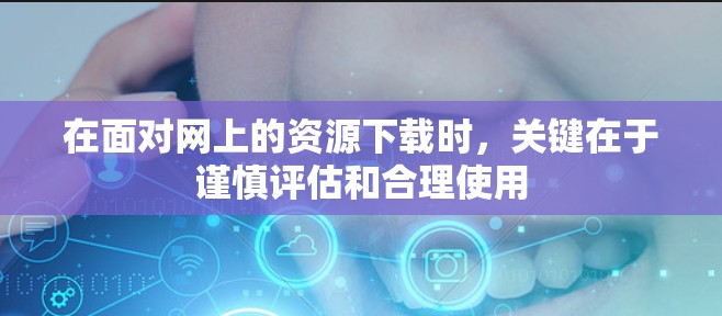 在面对网上的资源下载时，关键在于谨慎评估和合理使用