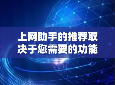 上网助手的推荐取决于您需要的功能和需求。以下是一些常见的推荐工具和平台，您可以根据自己的具体需求选择